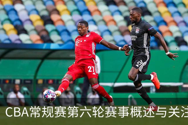 CBA常规赛第六轮赛事概述与关注焦点